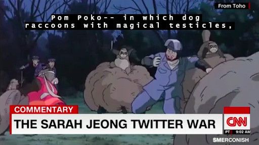 A screencap from a CNN segment with the chyron “THE SARAH JEONG TWITTER WAR” laid over a scene from the animated movie Pom Poko, where anthropomorphic raccoon dogs fight riot police with their testicles. 